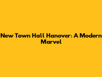 New Town Hall Hanover: A Modern Marvel