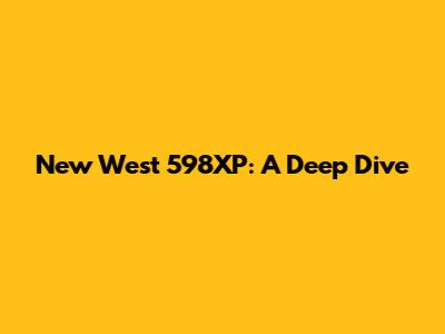 New West 598XP: A Deep Dive