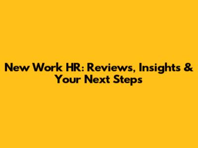 New Work HR: Reviews, Insights & Your Next Steps