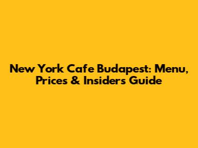 New York Cafe Budapest: Menu, Prices & Insider's Guide