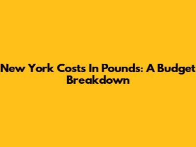 New York Costs In Pounds: A Budget Breakdown