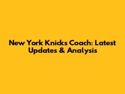 New York Knicks Coach: Latest Updates & Analysis