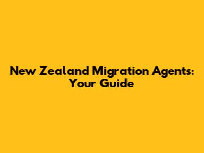 New Zealand Migration Agents: Your Guide