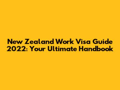 New Zealand Work Visa Guide 2022: Your Ultimate Handbook