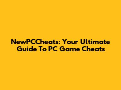NewPCCheats: Your Ultimate Guide To PC Game Cheats