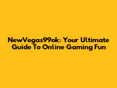 NewVegas99ok: Your Ultimate Guide To Online Gaming Fun