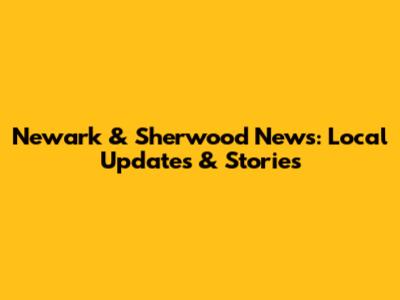 Newark & Sherwood News: Local Updates & Stories