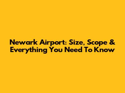 Newark Airport: Size, Scope & Everything You Need To Know