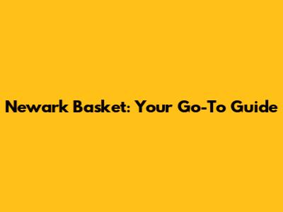 Newark Basket: Your Go-To Guide