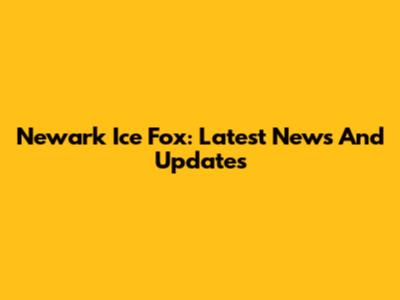 Newark Ice Fox: Latest News And Updates