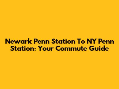 Newark Penn Station To NY Penn Station: Your Commute Guide