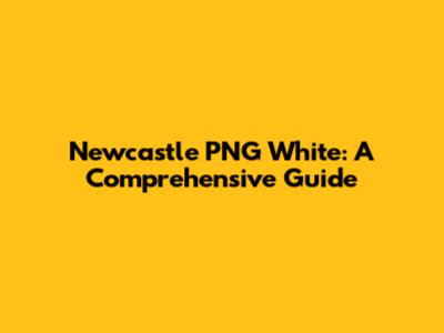 Newcastle PNG White: A Comprehensive Guide