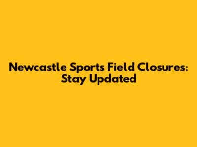 Newcastle Sports Field Closures: Stay Updated