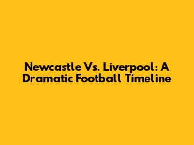 Newcastle Vs. Liverpool: A Dramatic Football Timeline