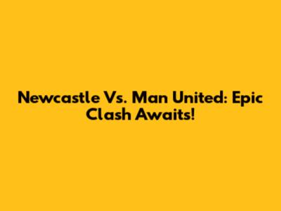 Newcastle Vs. Man United: Epic Clash Awaits!