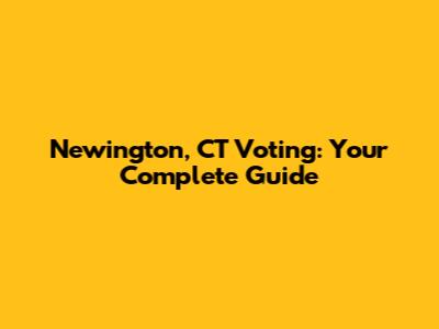 Newington, CT Voting: Your Complete Guide