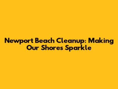 Newport Beach Cleanup: Making Our Shores Sparkle