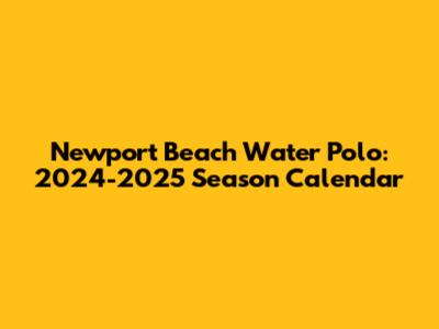 Newport Beach Water Polo: 2024-2025 Season Calendar
