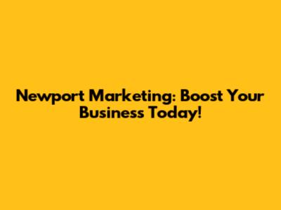 Newport Marketing: Boost Your Business Today!
