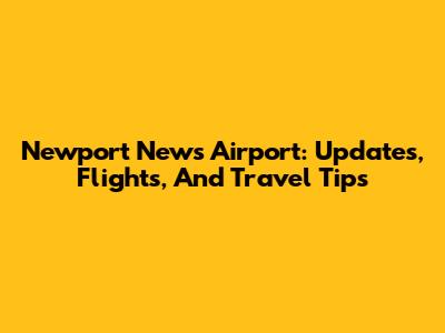 Newport News Airport: Updates, Flights, And Travel Tips