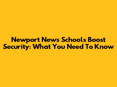 Newport News Schools Boost Security: What You Need To Know