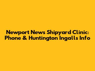 Newport News Shipyard Clinic: Phone & Huntington Ingalls Info