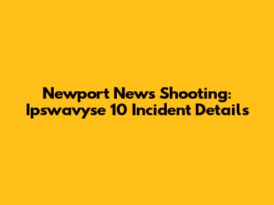 Newport News Shooting: Ipswavyse 10 Incident Details