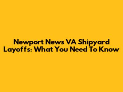 Newport News VA Shipyard Layoffs: What You Need To Know