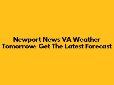 Newport News VA Weather Tomorrow: Get The Latest Forecast