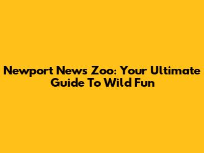 Newport News Zoo: Your Ultimate Guide To Wild Fun