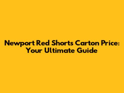 Newport Red Shorts Carton Price: Your Ultimate Guide
