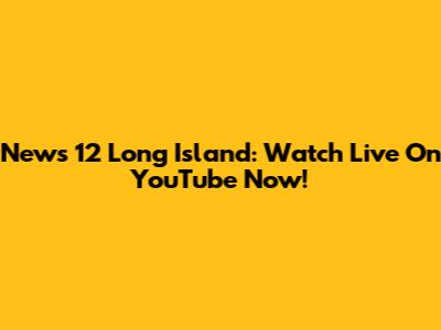 News 12 Long Island: Watch Live On YouTube Now!