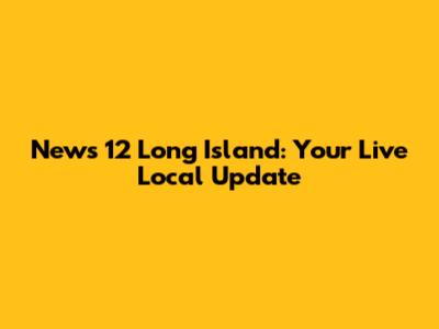 News 12 Long Island: Your Live Local Update