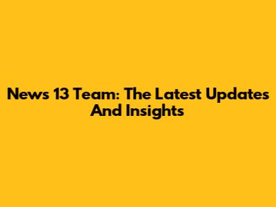 News 13 Team: The Latest Updates And Insights