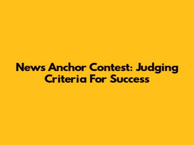 News Anchor Contest: Judging Criteria For Success