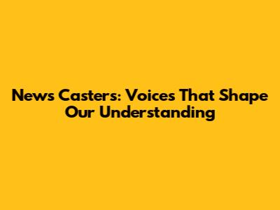 News Casters: Voices That Shape Our Understanding