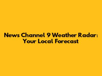 News Channel 9 Weather Radar: Your Local Forecast