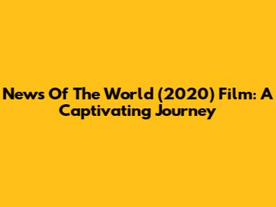 News Of The World (2020) Film: A Captivating Journey