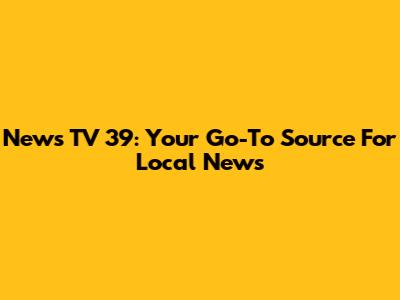 News TV 39: Your Go-To Source For Local News