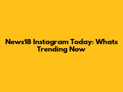 News18 Instagram Today: What's Trending Now