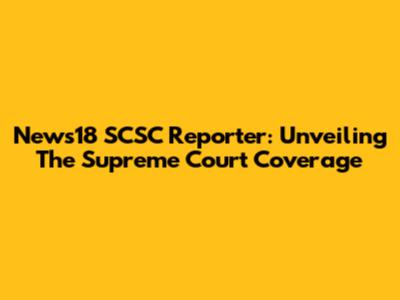 News18 SCSC Reporter: Unveiling The Supreme Court Coverage