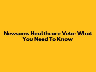Newsom's Healthcare Veto: What You Need To Know
