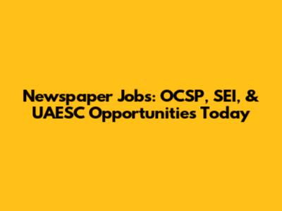 Newspaper Jobs: OCSP, SEI, & UAESC Opportunities Today
