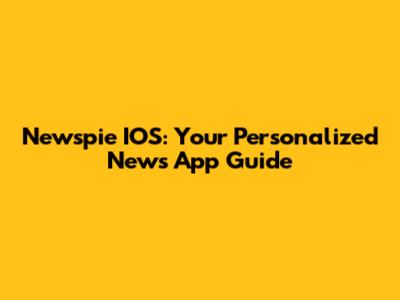 Newspie IOS: Your Personalized News App Guide
