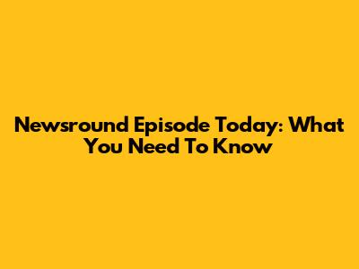 Newsround Episode Today: What You Need To Know