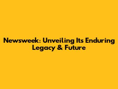 Newsweek: Unveiling Its Enduring Legacy & Future