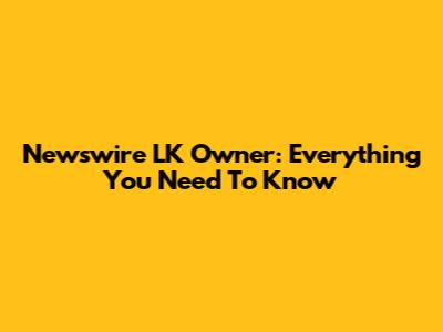 Newswire LK Owner: Everything You Need To Know