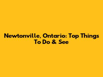 Newtonville, Ontario: Top Things To Do & See