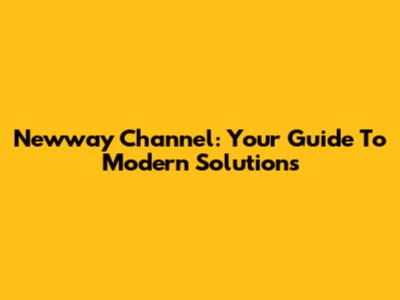 Newway Channel: Your Guide To Modern Solutions