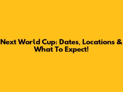 Next World Cup: Dates, Locations & What To Expect!